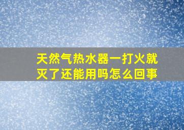 天然气热水器一打火就灭了还能用吗怎么回事