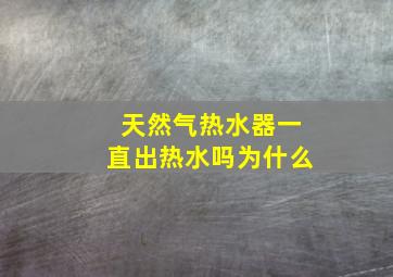 天然气热水器一直出热水吗为什么