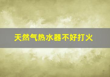 天然气热水器不好打火