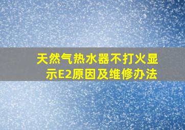 天然气热水器不打火显示E2原因及维修办法