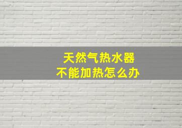 天然气热水器不能加热怎么办