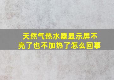 天然气热水器显示屏不亮了也不加热了怎么回事