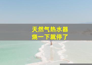 天然气热水器烧一下就停了