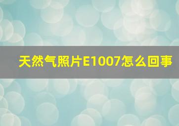 天然气照片E1007怎么回事