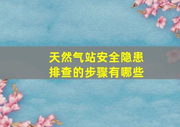 天然气站安全隐患排查的步骤有哪些