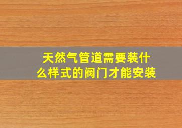 天然气管道需要装什么样式的阀门才能安装