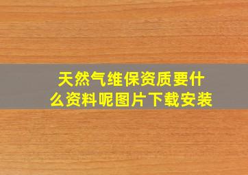 天然气维保资质要什么资料呢图片下载安装