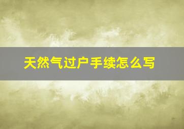 天然气过户手续怎么写