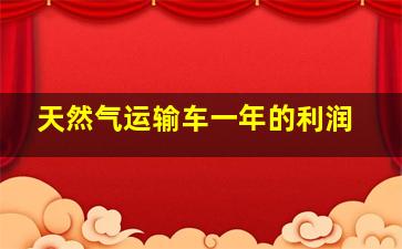 天然气运输车一年的利润