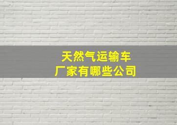 天然气运输车厂家有哪些公司