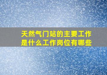 天然气门站的主要工作是什么工作岗位有哪些