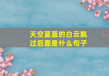 天空蓝蓝的白云飘过后面是什么句子