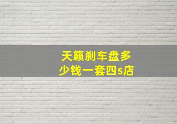 天籁刹车盘多少钱一套四s店