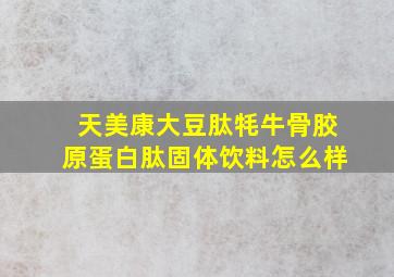 天美康大豆肽牦牛骨胶原蛋白肽固体饮料怎么样