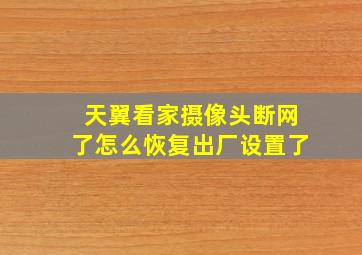 天翼看家摄像头断网了怎么恢复出厂设置了