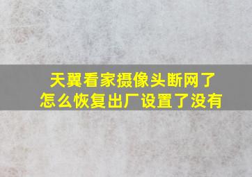 天翼看家摄像头断网了怎么恢复出厂设置了没有