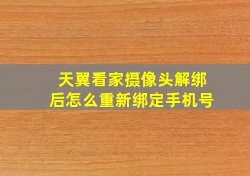 天翼看家摄像头解绑后怎么重新绑定手机号