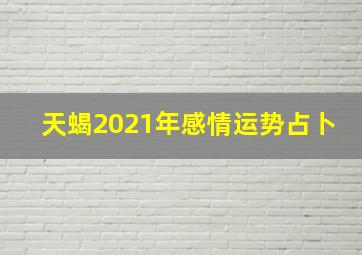 天蝎2021年感情运势占卜