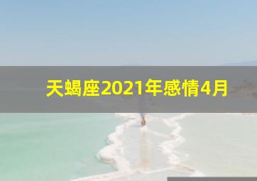 天蝎座2021年感情4月