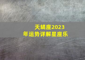 天蝎座2023年运势详解星座乐