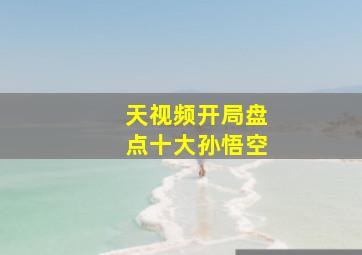 天视频开局盘点十大孙悟空