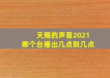 天赐的声音2021哪个台播出几点到几点