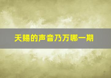 天赐的声音乃万哪一期