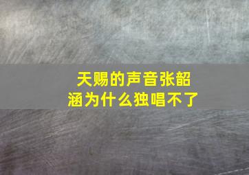 天赐的声音张韶涵为什么独唱不了