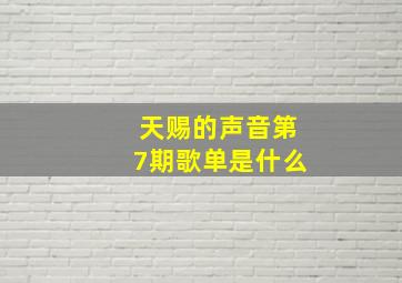 天赐的声音第7期歌单是什么