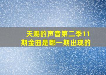 天赐的声音第二季11期金曲是哪一期出现的