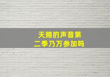 天赐的声音第二季乃万参加吗