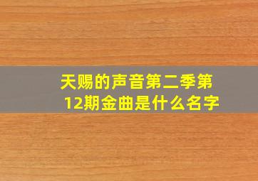 天赐的声音第二季第12期金曲是什么名字