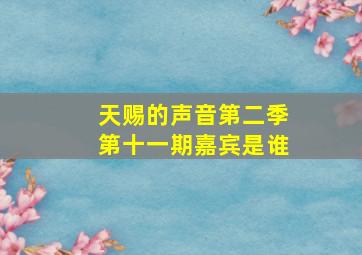 天赐的声音第二季第十一期嘉宾是谁