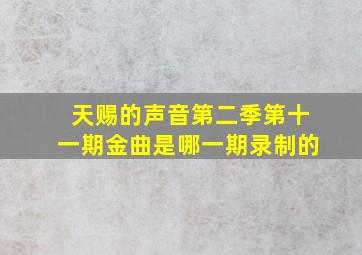 天赐的声音第二季第十一期金曲是哪一期录制的