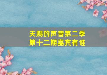 天赐的声音第二季第十二期嘉宾有谁