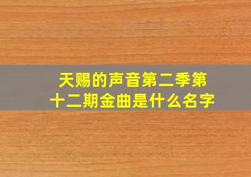 天赐的声音第二季第十二期金曲是什么名字