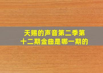 天赐的声音第二季第十二期金曲是哪一期的