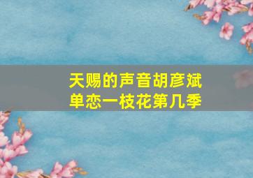 天赐的声音胡彦斌单恋一枝花第几季