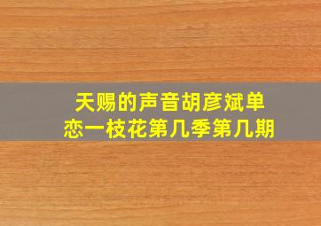 天赐的声音胡彦斌单恋一枝花第几季第几期