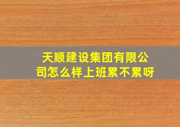 天顺建设集团有限公司怎么样上班累不累呀