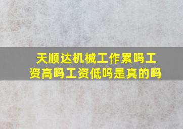 天顺达机械工作累吗工资高吗工资低吗是真的吗