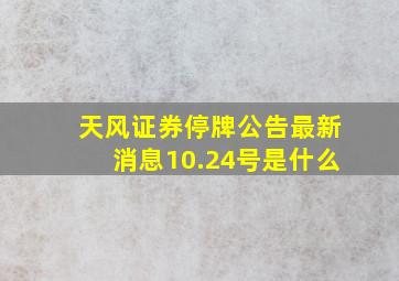 天风证券停牌公告最新消息10.24号是什么