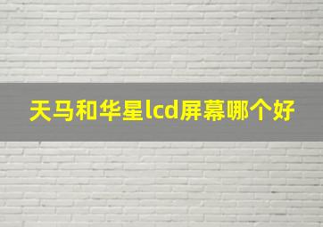 天马和华星lcd屏幕哪个好