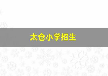 太仓小学招生