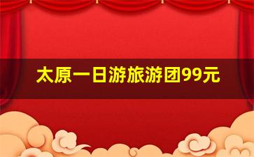 太原一日游旅游团99元