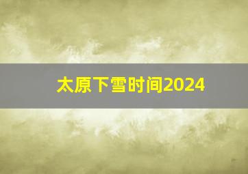 太原下雪时间2024