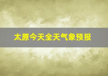 太原今天全天气象预报