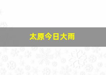 太原今日大雨