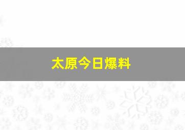 太原今日爆料