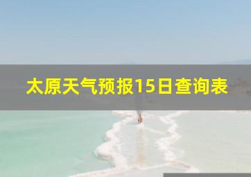 太原天气预报15日查询表